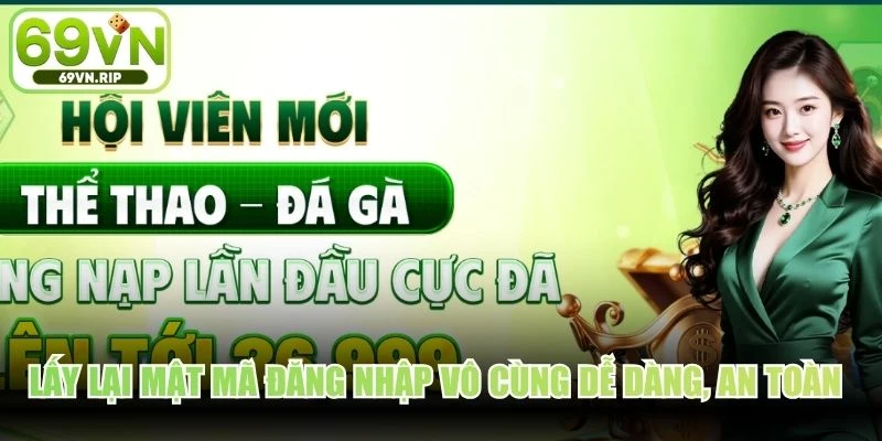 Lấy lại mật mã đăng nhập vô cùng dễ dàng, an toàn tuyệt đối