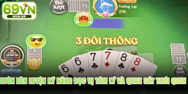 Luôn rèn luyện kỹ năng đọc vị tâm lý và quan sát thói quen đánh bài